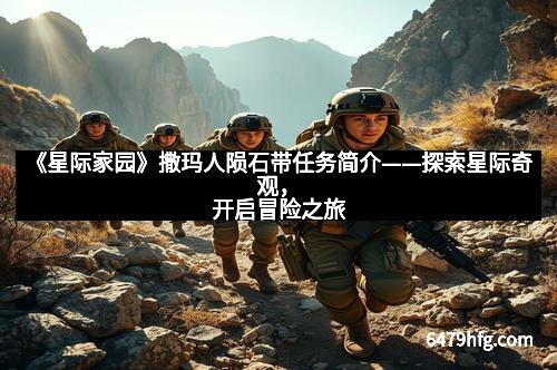 《星际家园》撒玛人陨石带任务简介——探索星际奇观，开启冒险之旅