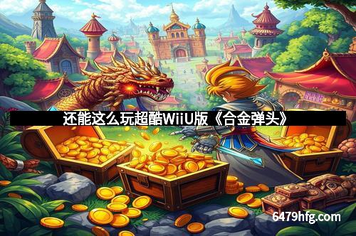 还能这么玩超酷WiiU版《合金弹头》